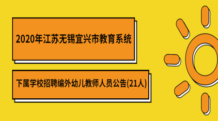 2020年江苏无锡宜兴市教育系统下属学校招聘编外幼儿教师人员公告(21人)