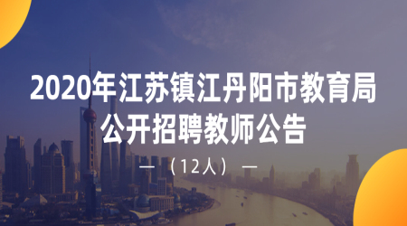 2020年江苏镇江丹阳市教育局公开招聘教师公告（12人）