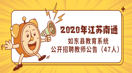 2020年江苏南通如东县教育系统公开招聘教师公告（47人）