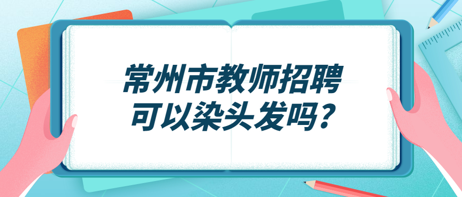 常州市教师招聘可以染头发吗?