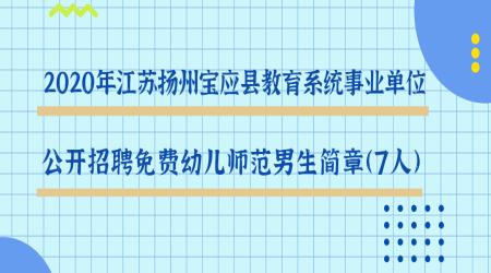 2020年江苏扬州宝应县教育系统事业单位公开招聘免费幼儿师范男生简章（7人）