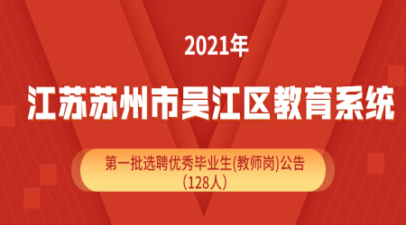 2021年江苏苏州市吴江区教育系统第一批选聘优秀毕业生(教师岗)公告(128人)