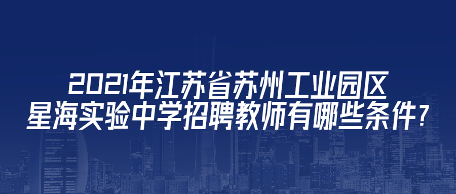 2021年江苏省苏州工业园区星海实验中学招聘教师有哪些条件?