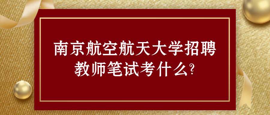 南京航空航天大学招聘教师笔试考什么?