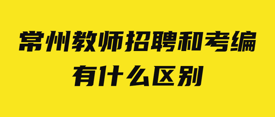 常州教师招聘和考编有什么区别