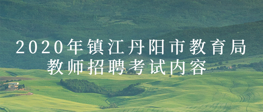 2020年镇江丹阳市教育局教师招聘考试内容