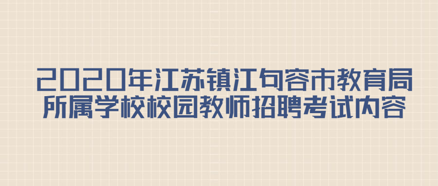 2020年江苏镇江句容市教育局所属学校校园教师招聘考试内容