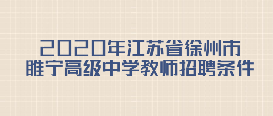 2020年江苏省徐州市睢宁高级中学教师招聘条件