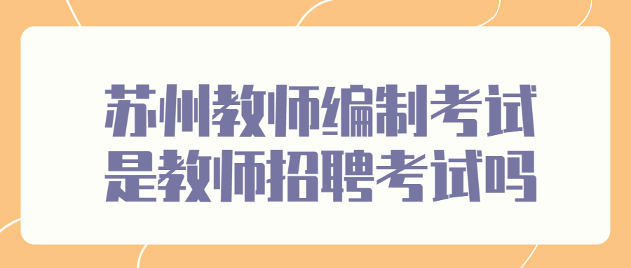 苏州教师编制考试是教师招聘考试吗
