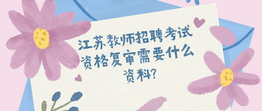 江苏教师招聘考试资格复审需要什么资料?