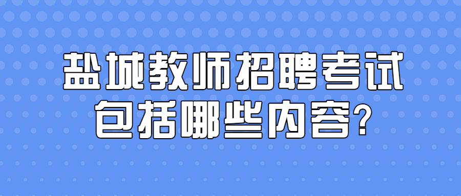 盐城教师招聘考试包括哪些内容?