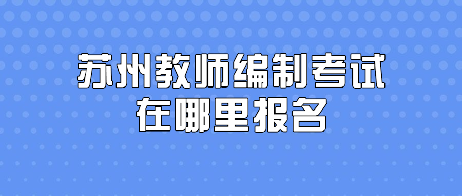 苏州教师编制考试在哪里报名