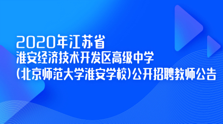 淮安教师招聘:2020年江苏省淮安经济技术开发区高级中学(北京师范大学淮安学校)公开招聘教师公告