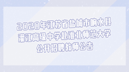 2020年江苏省盐城市响水县灌江高级中学赴淮北师范大学公开招聘教师公告