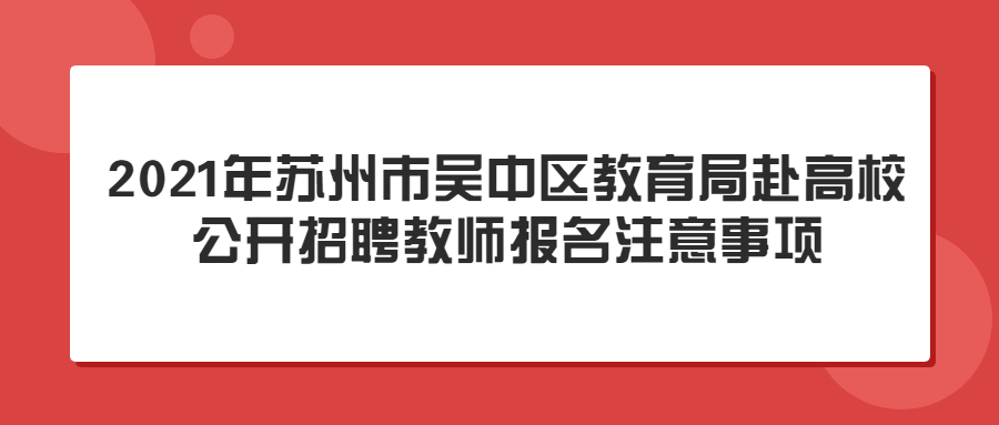 2021年苏州市吴中区教育局赴高校公开招聘教师报名注意事项