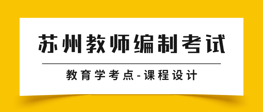 苏州教师编制考试教育学考点-课程设计