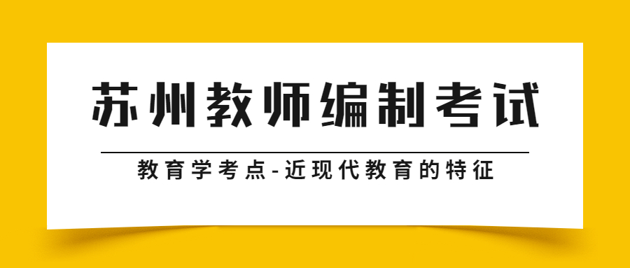 苏州教师编制考试教育学考点-近现代教育的特征