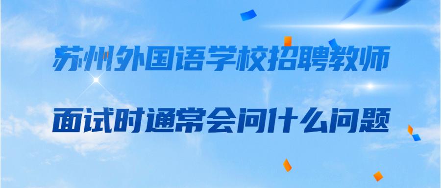 苏州外国语学校招聘教师面试时通常会问什么问题