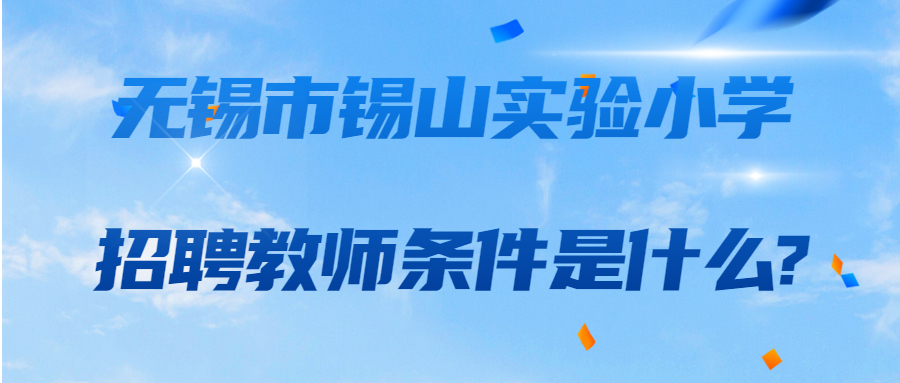 无锡市锡山实验小学招聘教师条件是什么?
