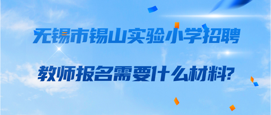 无锡市锡山实验小学招聘教师报名需要什么材料?