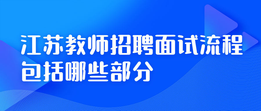 江苏教师招聘面试流程包括哪些部分