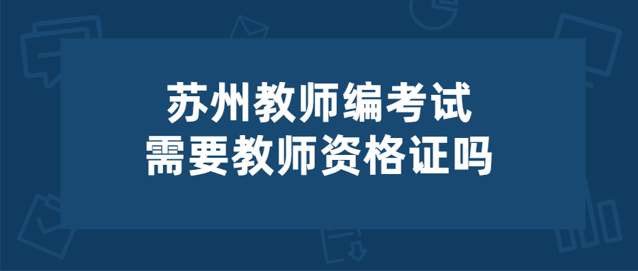 苏州教师编考试需要教师资格证吗