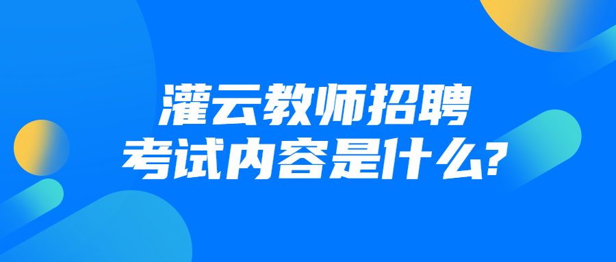 灌云教师招聘考试内容是什么?