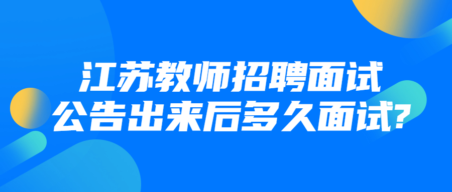 江苏教师招聘面试公告出来后多久面试?