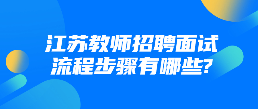 江苏教师招聘面试流程步骤有哪些?