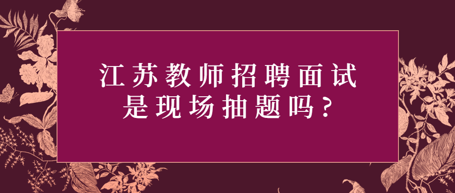 江苏教师招聘面试是现场抽题吗?