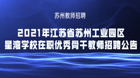 苏州教师招聘：2021年江苏省苏州工业园区星湾学校在职优秀骨干教师招聘公告