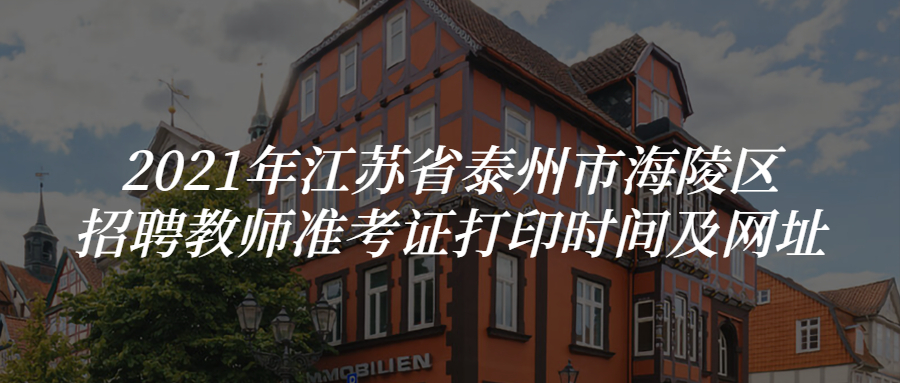 2021年江苏省泰州市海陵区招聘教师准考证打印时间及网址