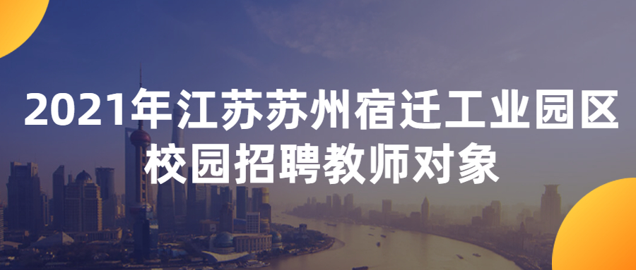 2021年江苏苏州宿迁工业园区校园招聘教师对象