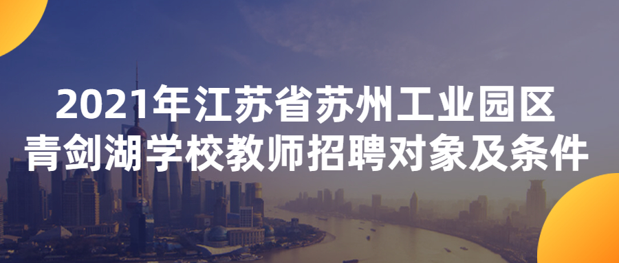 2021年江苏省苏州工业园区青剑湖学校教师招聘对象及条件