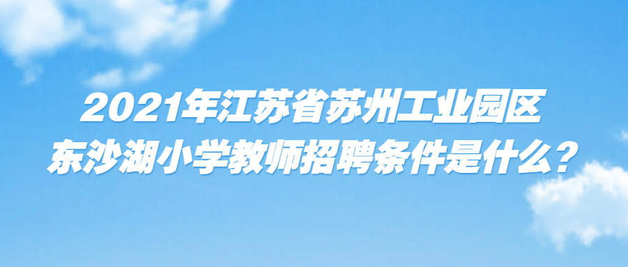 2021年江苏省苏州工业园区东沙湖小学教师招聘条件是什么?