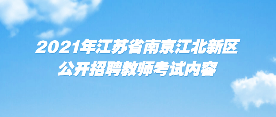 2021年江苏省南京江北新区公开招聘教师考试内容