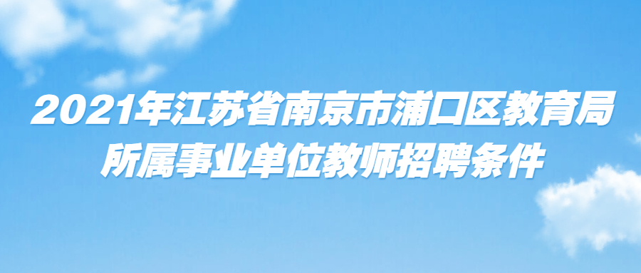 2021年江苏省南京市浦口区教育局所属事业单位教师招聘条件