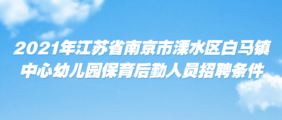 2021年江苏省南京市溧水区白马镇中心幼儿园保育后勤人员招聘条件