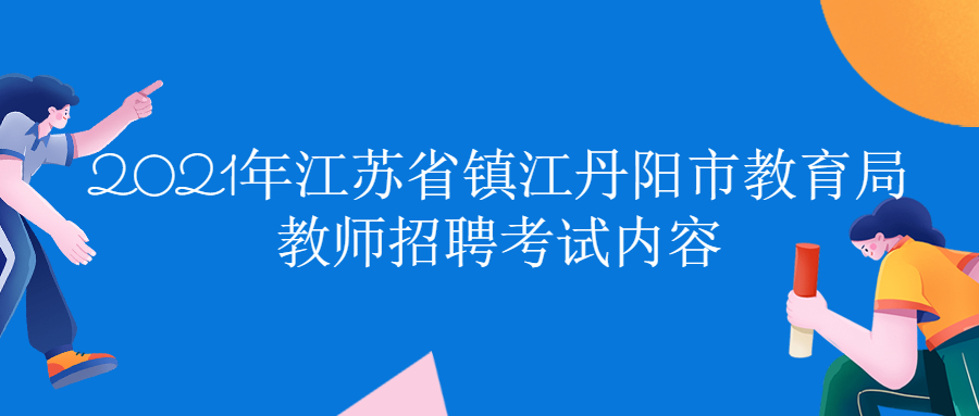 2021年江苏省镇江丹阳市教育局教师招聘考试内容