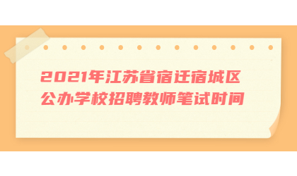 2021年江苏省宿迁宿城区公办学校招聘教师笔试时间