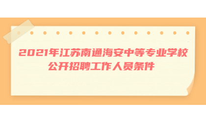 2021年江苏南通海安中等专业学校公开招聘工作人员条件