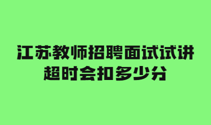 江苏教师招聘面试试讲超时会扣多少分