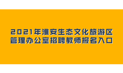 2021年淮安生态文化旅游区管理办公室招聘教师报名入口