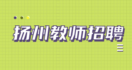 2022年5月扬州市邗江区教育系统事业单位公开招聘备案制教师公告【80人】