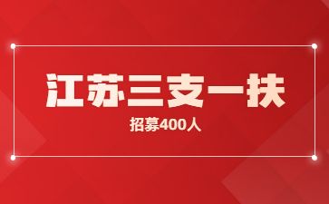 2023年江苏省高校毕业生“三支一扶”计划招募公告（400人）